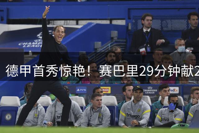 德甲首秀惊艳！赛巴里29分钟献2助攻获评8.4分